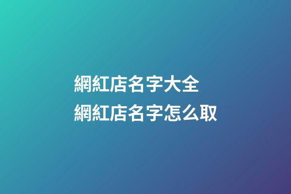 網紅店名字大全 網紅店名字怎么取-第1張-店鋪起名-玄機派